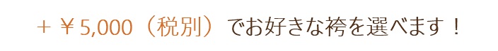 ＋￥5,000(税別)でお好きな袴を選べます！